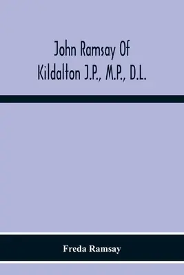 John Ramsay Of Kildalton J.P., M.P., D.L. ; Being An Account Of His Life In Islay And Including The Diary Of His Trip To Canada In 1870 (en anglais seulement) - John Ramsay Of Kildalton J.P., M.P., D.L.; Being An Account Of His Life In Islay And Including The Diary Of His Trip To Canada In 1870