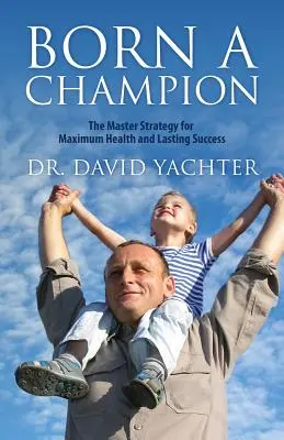 Born a Champion : La stratégie maîtresse pour une santé maximale et un succès durable - Born a Champion: The Master Strategy for Maximum Health and Lasting Success