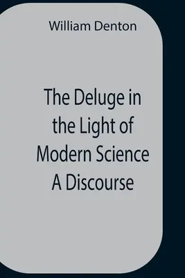 Le déluge à la lumière de la science moderne : un discours - The Deluge In The Light Of Modern Science A Discourse