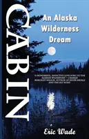 La cabane : Un rêve dans la nature de l'Alaska - Cabin: An Alaska Wilderness Dream