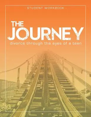 Le voyage : Divorce Through the Eyes of a Teen Student Workbook (Le divorce à travers les yeux d'un adolescent) - The Journey: Divorce Through the Eyes of a Teen Student Workbook