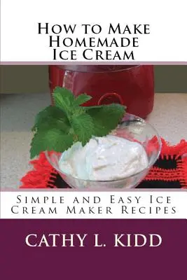 Comment faire de la crème glacée maison : Recettes simples et faciles pour la sorbetière - How to Make Homemade Ice Cream: Simple and Easy Ice Cream Maker Recipes