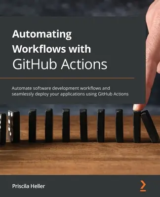 Automatiser les flux de travail avec GitHub Actions : Automatiser les flux de développement de logiciels et déployer vos applications en toute transparence grâce aux Actions GitHub. - Automating Workflows with GitHub Actions: Automate software development workflows and seamlessly deploy your applications using GitHub Actions