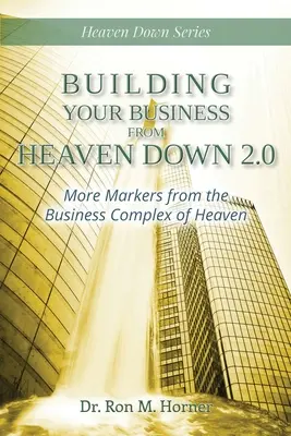 Construire votre entreprise à partir du Ciel 2.0 : Plus de marqueurs du complexe commercial du Ciel - Building Your Business from Heaven Down 2.0: More Markers from the Business Complex of Heaven
