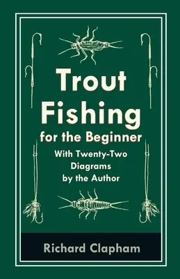 La pêche à la truite pour le débutant - Avec vingt-deux diagrammes de l'auteur - Trout-Fishing for the Beginner - With Twenty-Two Diagrams by the Author