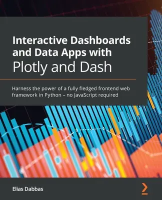 Tableaux de bord interactifs et applications de données avec Plotly et Dash : Exploitez la puissance d'un framework web frontal complet en Python - sans JavaScript. - Interactive Dashboards and Data Apps with Plotly and Dash: Harness the power of a fully fledged frontend web framework in Python - no JavaScript requi