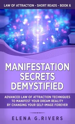 Manifestation Secrets Demystified : Techniques avancées de la loi de l'attraction pour manifester la réalité de vos rêves en changeant à jamais l'image que vous avez de vous-même. - Manifestation Secrets Demystified: Advanced Law of Attraction Techniques to Manifest Your Dream Reality by Changing Your Self-Image Forever