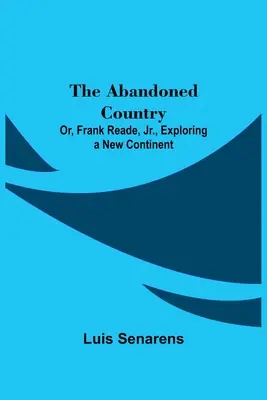 Le pays abandonné ou l'exploration d'un nouveau continent par Frank Reade Jr. - The Abandoned Country; or, Frank Reade, Jr., Exploring a New Continent.