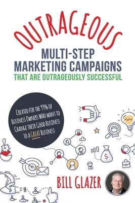 OUTRAGEOUS Multi-Step Marketing Campaigns That Are Outrageously Successful : Créé pour les 99% de propriétaires d'entreprises qui veulent changer leurs bonnes affaires. - OUTRAGEOUS Multi-Step Marketing Campaigns That Are Outrageously Successful: Created for the 99% of Business Owners Who Want to Change Their Good Busin