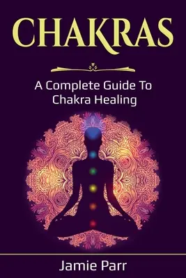 Chakras : Un guide complet de la guérison par les chakras - Chakras: A Complete Guide to Chakra Healing