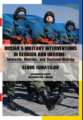 Interventions militaires de la Russie en Géorgie et en Ukraine : Intérêts, motivations et prise de décision - Russia's Military Interventions in Georgia and Ukraine: Interests, Motives, and Decision-Making