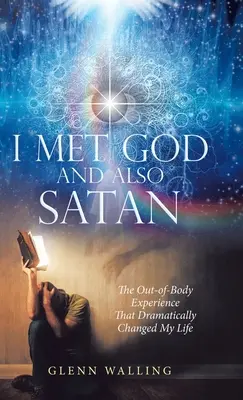 J'ai rencontré Dieu et aussi Satan : L'expérience extracorporelle qui a radicalement changé ma vie - I Met God and Also Satan: The Out-Of-Body Experience That Dramatically Changed My Life