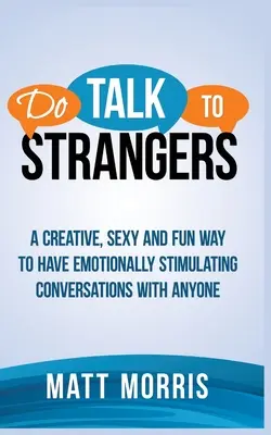 Parlez aux étrangers : Une façon créative, sexy et amusante d'avoir des conversations émotionnellement stimulantes avec n'importe qui - Do Talk to Strangers: A Creative, Sexy, and Fun Way to Have Emotionally Stimulating Conversations With Anyone