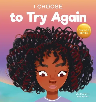 Je choisis d'essayer à nouveau : Un livre d'images colorées sur la persévérance et la diligence - I Choose To Try Again: A Colorful, Picture Book About Perseverance and Diligence