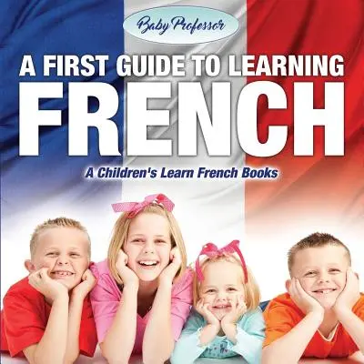 Un premier guide pour apprendre le français - Un livre pour enfants sur l'apprentissage du français - A First Guide to Learning French - A Children's Learn French Books