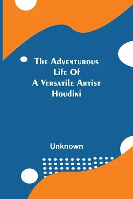 La vie aventureuse d'un artiste polyvalent ; Houdini - The Adventurous Life Of A Versatile Artist; Houdini
