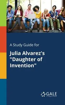 Un guide d'étude pour Daughter of Invention de Julia Alvarez - A Study Guide for Julia Alvarez's Daughter of Invention