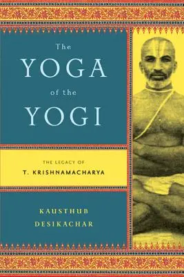 Le Yoga du Yogi : L'héritage de T. Krishnamacharya - The Yoga of the Yogi: The Legacy of T. Krishnamacharya