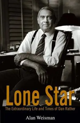 Lone Star : La vie et l'époque extraordinaires de Dan Rather - Lone Star: The Extraordinary Life and Times of Dan Rather