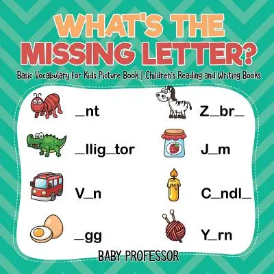 Quelle est la lettre manquante ? Vocabulaire de base pour les enfants - Livres de lecture et d'écriture pour enfants - What's The Missing Letter? Basic Vocabulary for Kids Picture Book - Children's Reading and Writing Books