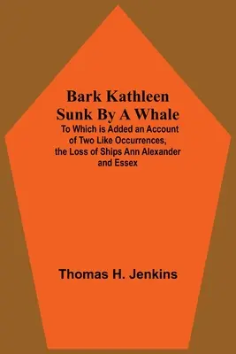 La barque Kathleen coulée par une baleine, à laquelle s'ajoute le récit de deux événements similaires, la perte des navires Ann Alexander et Essex - Bark Kathleen Sunk By A Whale; To Which Is Added An Account Of Two Like Occurrences, The Loss Of Ships Ann Alexander And Essex
