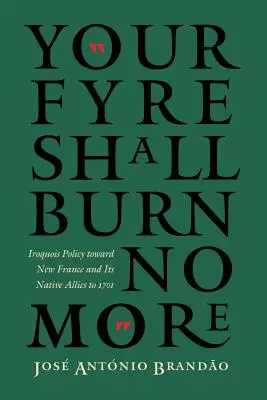 Your Fyre Shall Burn No More : La politique iroquoise à l'égard de la Nouvelle-France et de ses alliés autochtones jusqu'en 1701 - Your Fyre Shall Burn No More: Iroquois Policy Toward New France and Its Native Allies to 1701