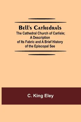 Bell's Cathedrals ; The Cathedral Church Of Carlisle ; A Description Of Its Fabric and A Brief History Of The Episcopal See (L'église cathédrale de Carlisle ; une description de son tissu et une brève histoire du siège épiscopal) - Bell'S Cathedrals; The Cathedral Church Of Carlisle; A Description Of Its Fabric And A Brief History Of The Episcopal See