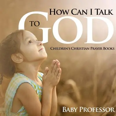 Comment parler à Dieu ? - Livres de prières chrétiennes pour enfants - How Can I Talk to God? - Children's Christian Prayer Books