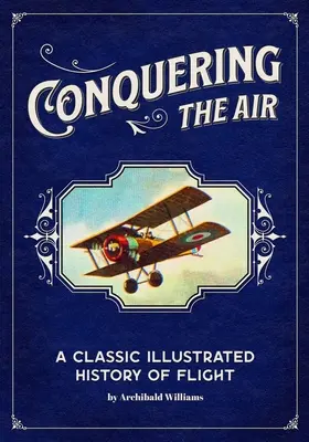 La conquête de l'air : Une histoire classique et illustrée du vol - Conquering the Air: A Classic Illustrated History of Flight