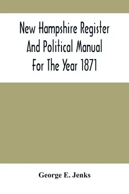 New Hampshire Register and Political Manual for the Year 1871 ; Containing a Business Directory of the State (Registre du New Hampshire et manuel politique pour l'année 1871 ; contenant un annuaire commercial de l'État) - New Hampshire Register And Political Manual For The Year 1871; Containing A Business Directory Of The State