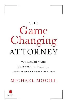 L'avocat qui change la donne : Comment décrocher les meilleurs dossiers, se démarquer de la concurrence et devenir le choix évident sur votre marché - The Game Changing Attorney: How to Land the Best Cases, Stand Out from Your Competition, and Become the Obvious Choice in Your Market