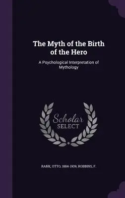 Le mythe de la naissance du héros : une interprétation psychologique de la mythologie - The Myth of the Birth of the Hero: A Psychological Interpretation of Mythology