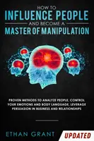 Comment influencer les gens et devenir un maître de la manipulation : Les méthodes éprouvées pour analyser les gens, contrôler vos émotions et votre langage corporel, tirer parti de la persuasion. - How to Influence People and Become A Master of Manipulation: Proven Methods to Analyze People, Control Your Emotions and Body Language, Leverage Persu