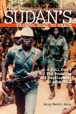 Le douloureux chemin du Soudan vers la paix : L'histoire complète de la fondation et du développement du SPLM/SPLA - Sudan's Painful Road To Peace: A Full Story of the Founding and Development of SPLM/SPLA