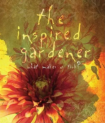 Le jardinier inspiré : Ce qui nous fait vibrer - The Inspired Gardener: What Makes Us Tick