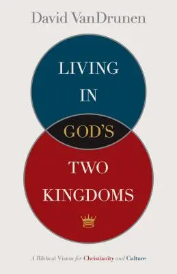 Vivre dans les deux royaumes de Dieu : Une vision biblique du christianisme et de la culture - Living in God's Two Kingdoms: A Biblical Vision for Christianity and Culture