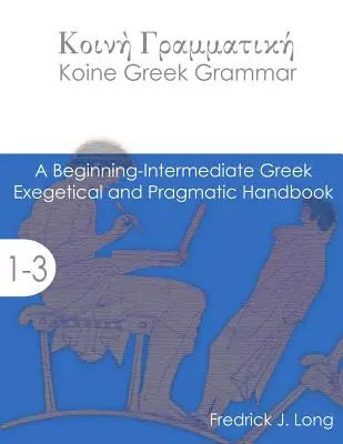 Grammaire grecque koïnique : un manuel exégétique et pragmatique pour débutants et intermédiaires - Koine Greek Grammar: A Beginning-Intermediate Exegetical and Pragmatic Handbook