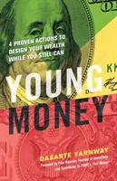 L'argent des jeunes : 4 actions prouvées pour créer votre richesse pendant que vous le pouvez encore - Young Money: 4 Proven Actions to Design Your Wealth While You Still Can