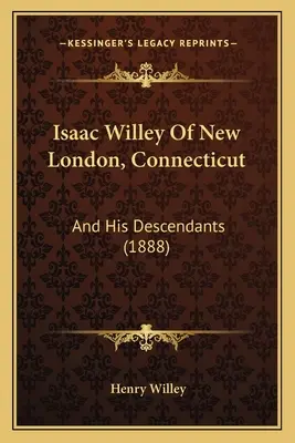Isaac Willey de New London, Connecticut : Et ses descendants (1888) - Isaac Willey Of New London, Connecticut: And His Descendants (1888)