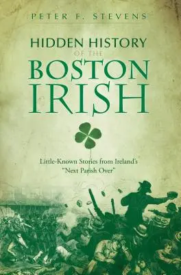 L'histoire cachée des Irlandais de Boston : Histoires méconnues de la prochaine paroisse d'Irlande« » » - Hidden History of the Boston Irish: Little-Known Stories from Ireland's Next Parish Over