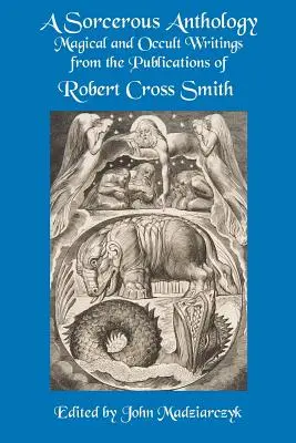 Une anthologie sorcière : Écrits magiques et occultes tirés des publications de Robert Cross Smith - A Sorcerous Anthology: Magical and Occult Writings from the Publications of Robert Cross Smith
