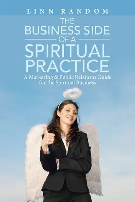 L'aspect commercial d'une pratique spirituelle : Un guide de marketing et de relations publiques pour les entreprises spirituelles - The Business Side of a Spiritual Practice: A Marketing & Public Relations Guide for the Spiritual Business