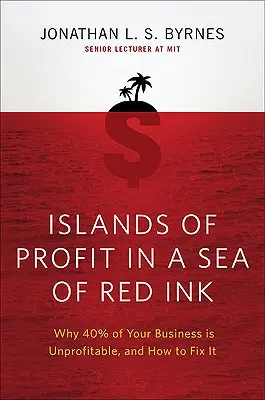 Des îles de profit dans une mer d'encre rouge : Pourquoi 40 % de votre entreprise n'est pas rentable et comment y remédier - Islands of Profit in a Sea of Red Ink: Why 40 Percent of Your Business Is Unprofitable and How to Fix It