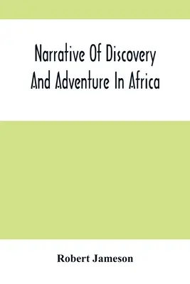 Récit de découvertes et d'aventures en Afrique : De l'époque la plus ancienne à nos jours, avec des illustrations de géologie, de minéralogie et de zoologie. - Narrative Of Discovery And Adventure In Africa: From The Earliest Ages To The Present Time; With Illustrations Of The Geology, Mineralogy, And Zoology