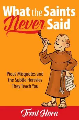 Ce que les saints n'ont jamais dit : Les pieuses citations erronées et les subtiles hérésies qu'elles vous enseignent - What the Saints Never Said: Pious Misquotes and the Subtle Heresies They Teach You