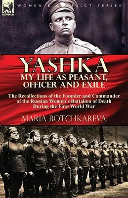 Yashka My Life as Peasant, Officer and Exile : the Recollections of the Founder and Commander of the Russian Women's Battalion of Death During the Firs - Yashka My Life as Peasant, Officer and Exile: the Recollections of the Founder and Commander of the Russian Women's Battalion of Death During the Firs
