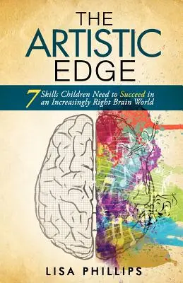 L'avantage artistique : 7 compétences dont les enfants ont besoin pour réussir dans un monde de plus en plus axé sur le cerveau droit - The Artistic Edge: 7 Skills Children Need to Succeed in an Increasingly Right Brain World