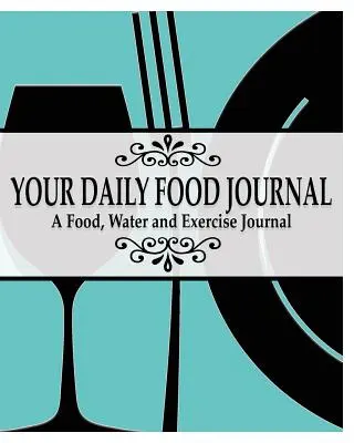 Les pages de votre journal alimentaire quotidien : Un journal de l'alimentation, de l'eau et de l'exercice - Your Daily Food Journal Pages: A Food, Water and Exericise Journal