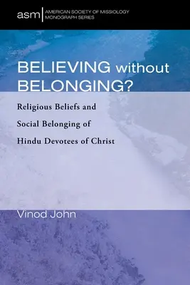 Croire sans appartenir : Croyances religieuses et appartenance sociale des fidèles hindous du Christ - Believing Without Belonging?: Religious Beliefs and Social Belonging of Hindu Devotees of Christ