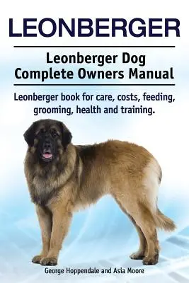 Chien de Leonberg. Manuel complet du propriétaire d'un chien de race Leonberger. Livre sur les soins, les coûts, l'alimentation, le toilettage, la santé et le dressage des chiens de race Leonberger. - Leonberger. Leonberger Dog Complete Owners Manual. Leonberger book for care, costs, feeding, grooming, health and training.